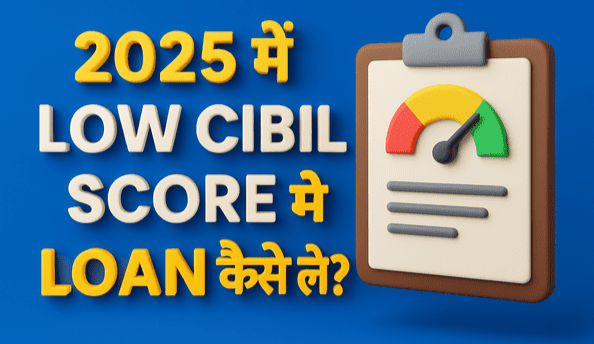 2025 में Low CIBIL Score पर भी Loan पाएं - जानिए सबसे आसान तरीका